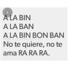 A LA BIN, A LA BAN, A LA BIN, BON, BAN, No te quiere, no te ama, RA, RA, RA