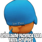 Señor dame paciencia para tanta estupidez