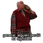 General, alguien perdió su dignidad!