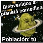 Bienvenidos a planeta comedia. Población: tu