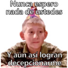 Nunca espero nada de ustedes y aun así logran decepcionarme