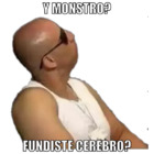 Y monstro? Fundiste cerebro?