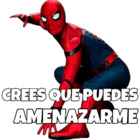 Crees que puedes amenazarme