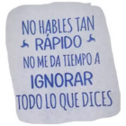 No hables tan rápido no me da tiempo a ignorar todo lo que dices