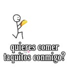 ¿Quieres comer taquitos conmigo?