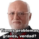 Tienes problemas graves, verdad?