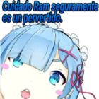 Cuidado Ram seguramente es un pervertido