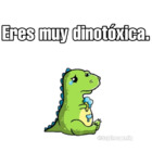 Eres muy dinotoxica