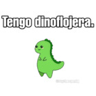 Tengo dinoflojera