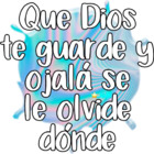 Que Dios te guarde y ojalá se le olvide donde