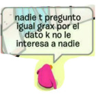 Nadie t pregunto igual grax por el dato k no le interesa a nadie