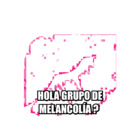 Hola grupo de melancolía