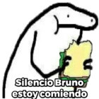 Silencio Bruno estoy comiendo