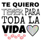 TE QUIERO TENER PARA TODA LA VIDA