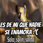 ES DE MI QUE NADIE SE ENAMORA :( Solo; solin, solito.